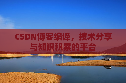 CSDN博客编译，技术分享与知识积累的平台